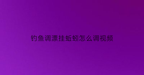 钓鱼调漂挂蚯蚓怎么调视频