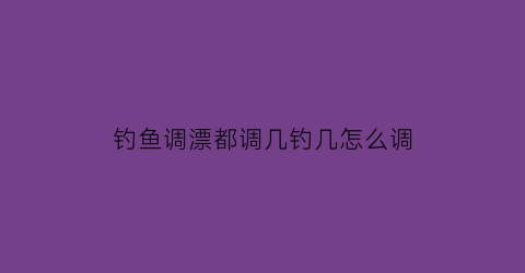 钓鱼调漂都调几钓几怎么调(钓鱼调漂调几钓几是什么意思)