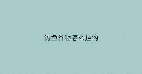 钓鱼谷物怎么挂钩(谷物钓鱼法)