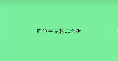 钓鱼谷麦轮怎么拆(谷麦轮抛竿)