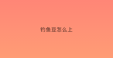 钓鱼豆怎么上(鱼钩上边的豆怎么绑)