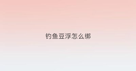 钓鱼豆浮怎么绑(浮漂固定豆怎么穿)