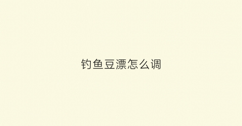 钓鱼豆漂怎么调(钓鱼豆漂怎么调灵敏度高)