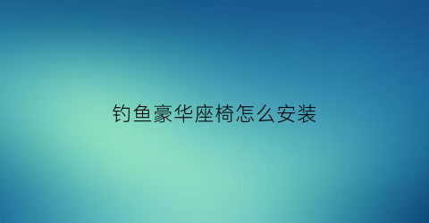 钓鱼豪华座椅怎么安装(户外钓鱼座椅)