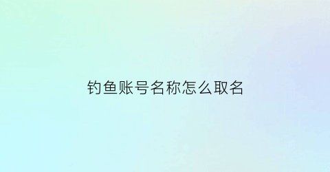 钓鱼账号名称怎么取名(钓鱼爱好者取个好听的网名)