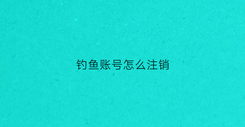 钓鱼账号怎么注销(钓鱼网账号)