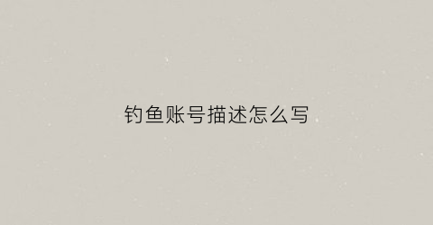 钓鱼账号描述怎么写(游戏账号钓鱼网站)