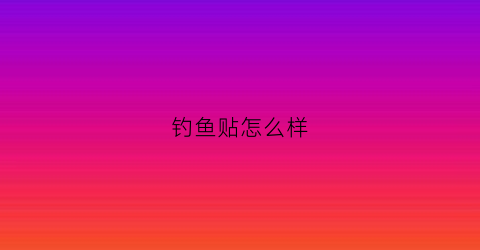 钓鱼贴怎么样(钓鱼贴是啥)