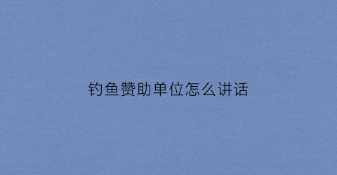 钓鱼赞助单位怎么讲话(钓鱼邀请参加活动的邀请函)