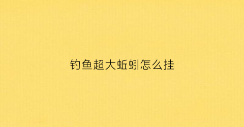 钓鱼超大蚯蚓怎么挂(特大蚯蚓怎么挂钩)