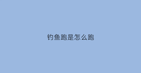 钓鱼跑是怎么跑(钓鱼跑鱼)