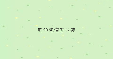 钓鱼跑道怎么装(钓鱼跑步)