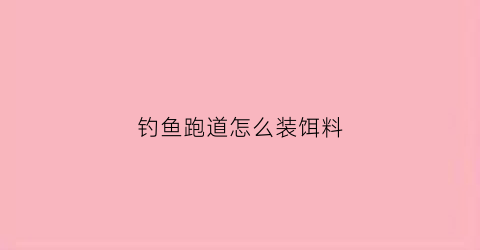 钓鱼跑道怎么装饵料(钓鱼跑铅方法图解)