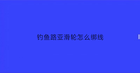 钓鱼路亚滑轮怎么绑线