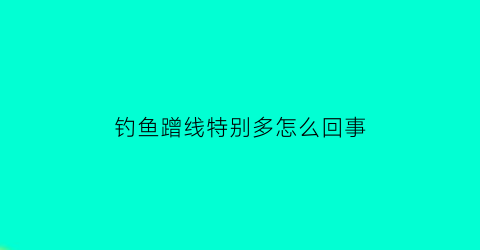 钓鱼蹭线特别多怎么回事(钓鱼蹭线特别多怎么回事儿)