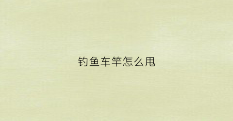 钓鱼车竿怎么甩(钓鱼车竿怎么甩线)