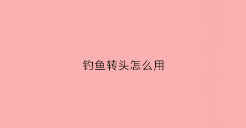 钓鱼转头怎么用(旋转钓鱼)