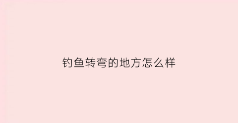 钓鱼转弯的地方怎么样(河道转弯处钓位选择)