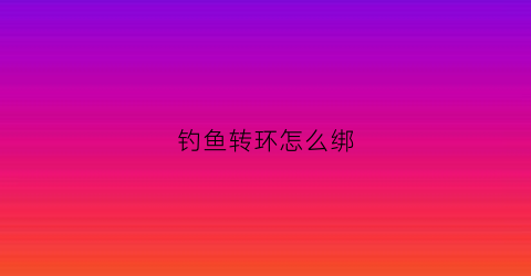 钓鱼转环怎么绑