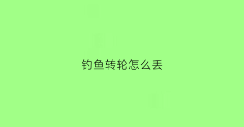 钓鱼转轮怎么丢(钓鱼轮子怎么装)