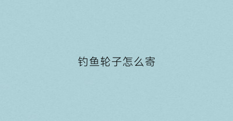钓鱼轮子怎么寄