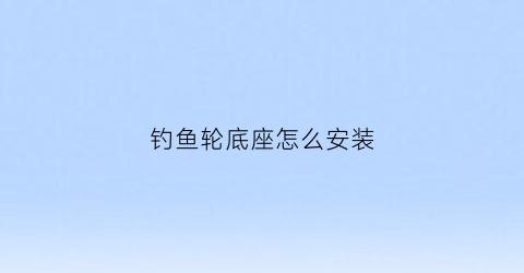 钓鱼轮底座怎么安装(钓鱼轮底座怎么安装的)