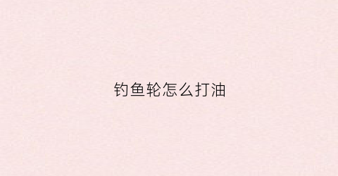 钓鱼轮怎么打油