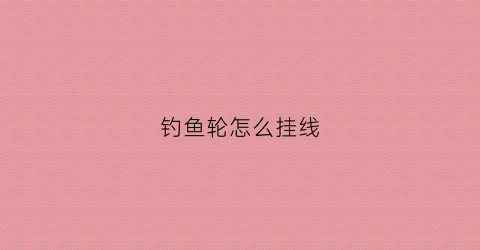 钓鱼轮怎么挂线(钓鱼轮怎么上线视频)