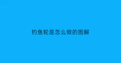钓鱼轮是怎么做的图解(钓鱼轮是怎么做的图解大全)