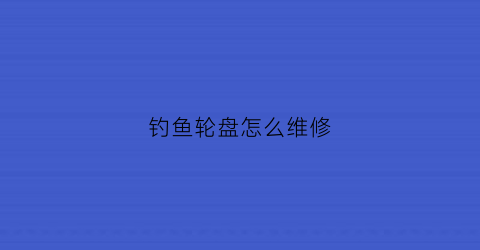 钓鱼轮盘怎么维修