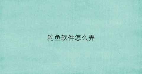 钓鱼软件怎么弄(制作钓鱼软件教程)