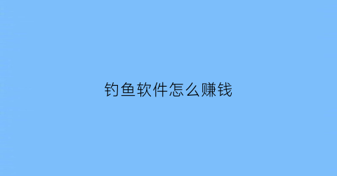 钓鱼软件怎么赚钱