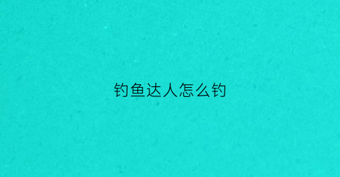钓鱼达人怎么钓(钓鱼达人怎么钓sss鱼)