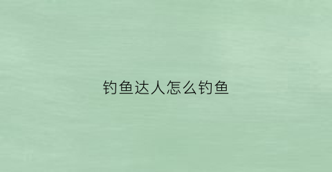 钓鱼达人怎么钓鱼(钓鱼达人钓鱼游戏视频)