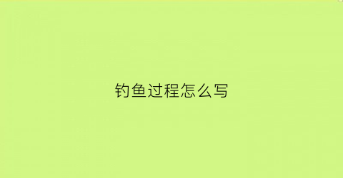 钓鱼过程怎么写(钓鱼的整个过程)