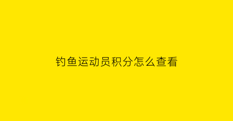 钓鱼运动员积分怎么查看(钓鱼运动员等级积分榜)