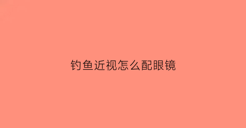 钓鱼近视怎么配眼镜
