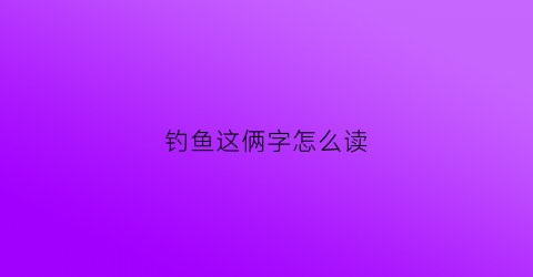 钓鱼这俩字怎么读(钓鱼的拼音怎么读怎么写)