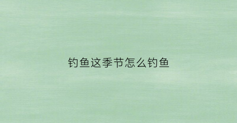 钓鱼这季节怎么钓鱼(这个季节怎样钓鱼)