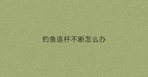 钓鱼连杆不断怎么办(钓鱼连杆的秘密)