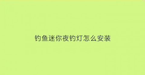 钓鱼迷你夜钓灯怎么安装(组装夜钓灯)