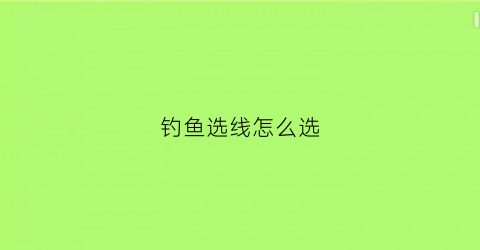 钓鱼选线怎么选(如何选择钓鱼线)