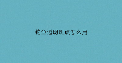 钓鱼透明斑点怎么用(钓鱼斑点线好还是透明线好)