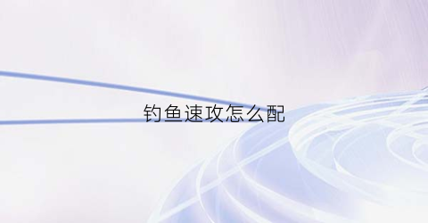 钓鱼速攻怎么配(钓鱼速攻的作用)