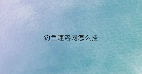 钓鱼速溶网怎么挂(钓鱼用速溶袋)