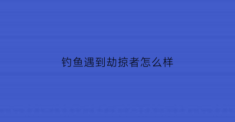 钓鱼遇到劫掠者怎么样(钓鱼遇到劫掠者怎么样才能钓到)