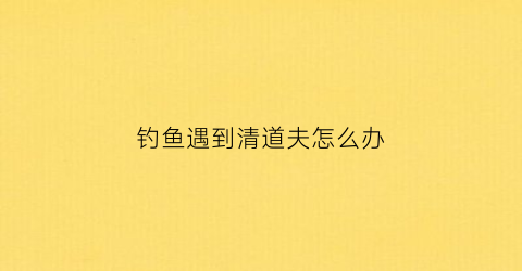 钓鱼遇到清道夫怎么办(清道夫钓鱼人的噩梦)