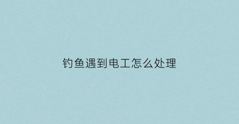 钓鱼遇到电工怎么处理