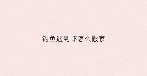 钓鱼遇到虾怎么搬家