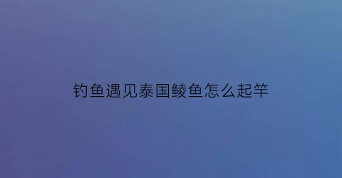 钓鱼遇见泰国鲮鱼怎么起竿(泰国鲮鱼怎么做好吃)